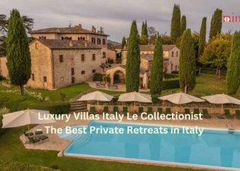Luxury Villas Italy Le Collectionist – The Best Private Retreats in Italy